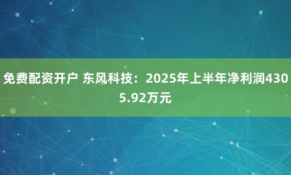 免费配资开户 东风科技：2025年上半年净利润4305.92万元