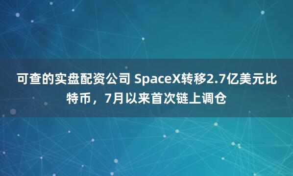 可查的实盘配资公司 SpaceX转移2.7亿美元比特币，7月以来首次链上调仓