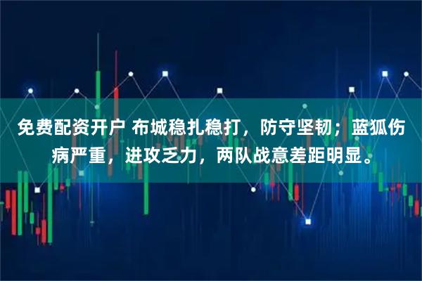 免费配资开户 布城稳扎稳打，防守坚韧；蓝狐伤病严重，进攻乏力，两队战意差距明显。