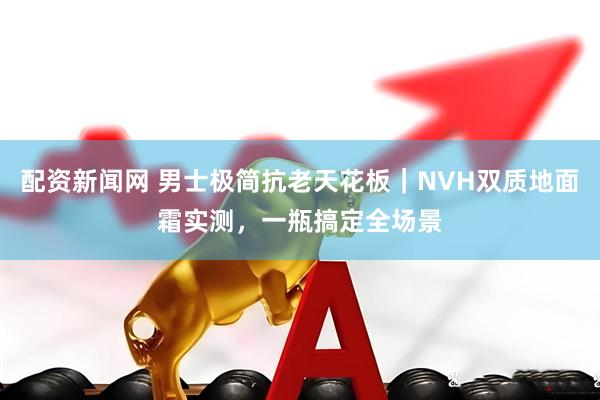 配资新闻网 男士极简抗老天花板｜NVH双质地面霜实测，一瓶搞定全场景