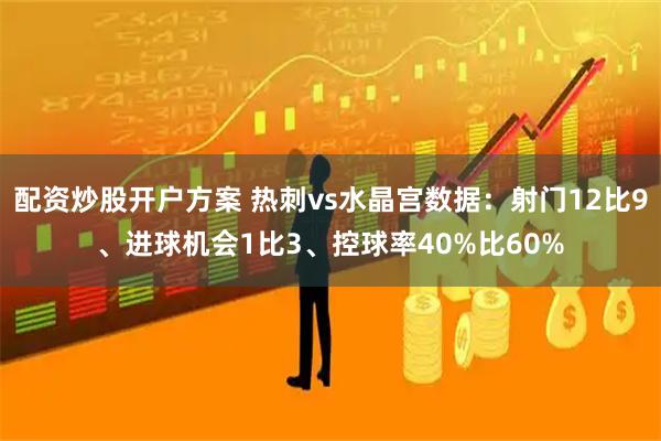 配资炒股开户方案 热刺vs水晶宫数据：射门12比9、进球机会1比3、控球率40%比60%
