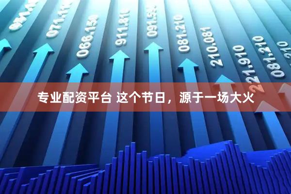 专业配资平台 这个节日，源于一场大火