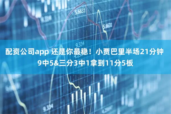 配资公司app 还是你最稳！小贾巴里半场21分钟 9中5&三分3中1拿到11分5板